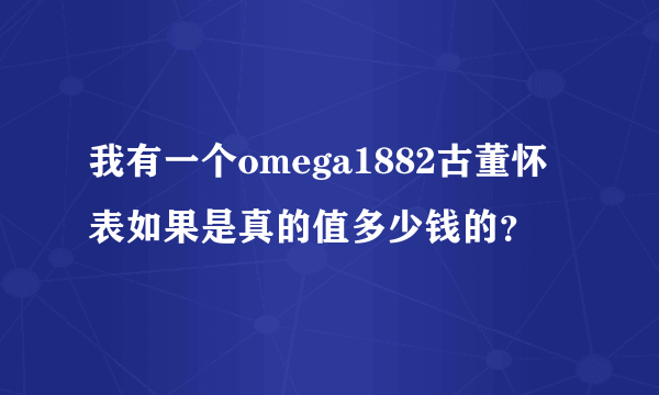 我有一个omega1882古董怀表如果是真的值多少钱的？