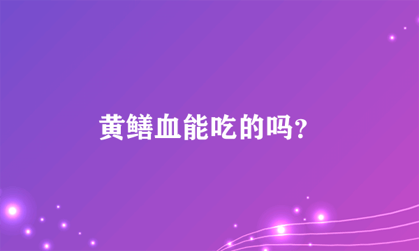 黄鳝血能吃的吗？