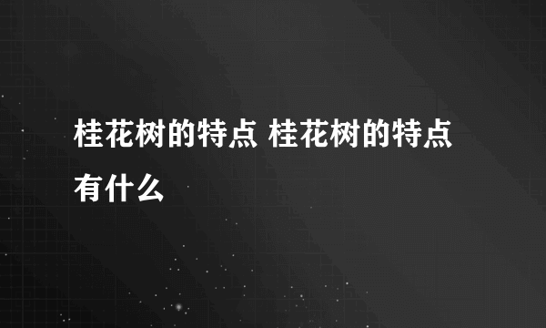 桂花树的特点 桂花树的特点有什么