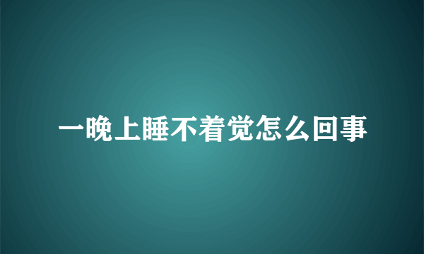 一晚上睡不着觉怎么回事