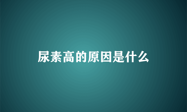 尿素高的原因是什么