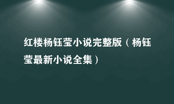 红楼杨钰莹小说完整版（杨钰莹最新小说全集）