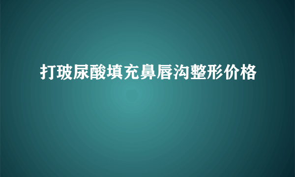 打玻尿酸填充鼻唇沟整形价格