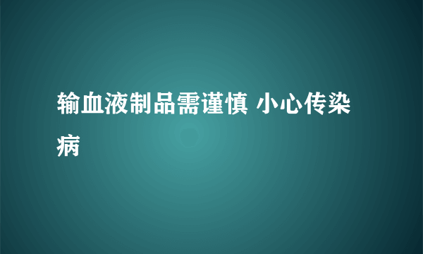 输血液制品需谨慎 小心传染病