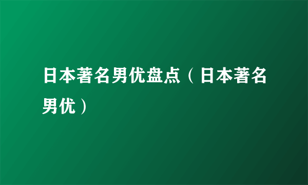 日本著名男优盘点（日本著名男优）