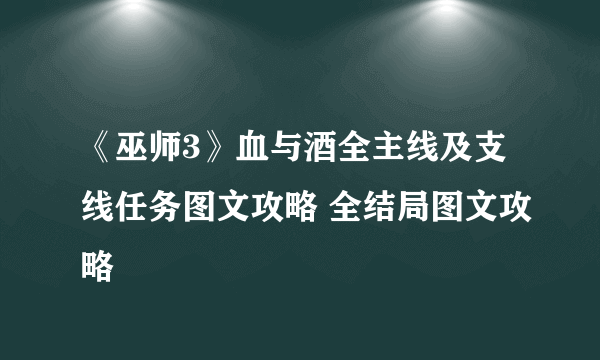 《巫师3》血与酒全主线及支线任务图文攻略 全结局图文攻略