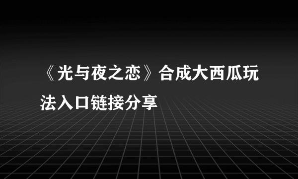 《光与夜之恋》合成大西瓜玩法入口链接分享