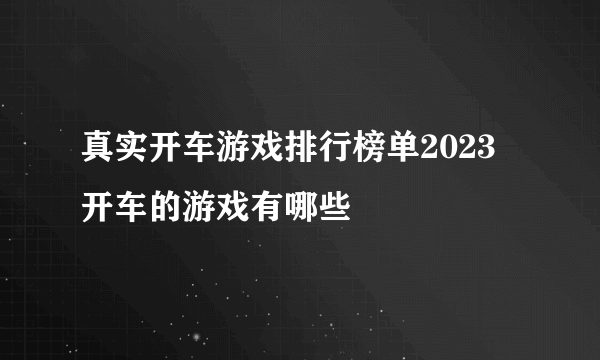 真实开车游戏排行榜单2023 开车的游戏有哪些