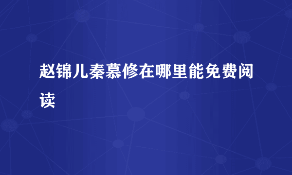 赵锦儿秦慕修在哪里能免费阅读