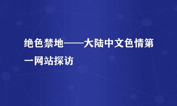 绝色禁地——大陆中文色情第一网站探访