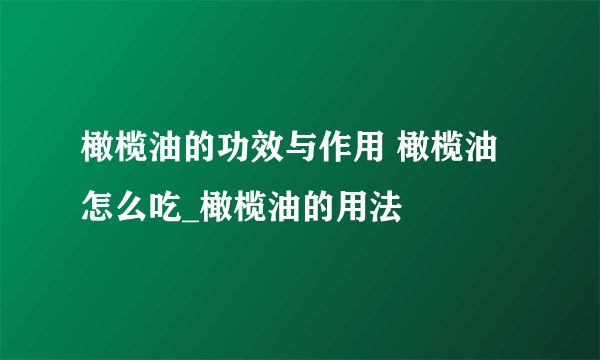 橄榄油的功效与作用 橄榄油怎么吃_橄榄油的用法