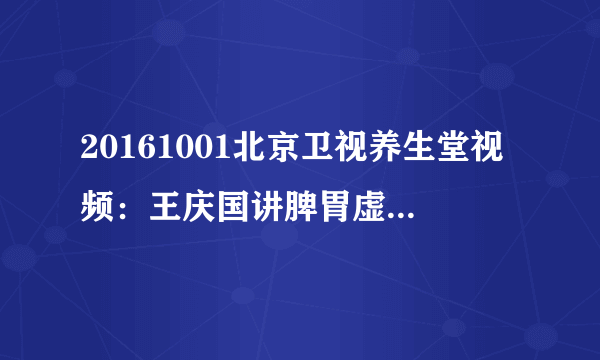 20161001北京卫视养生堂视频：王庆国讲脾胃虚弱的症状