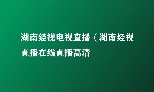 湖南经视电视直播（湖南经视直播在线直播高清