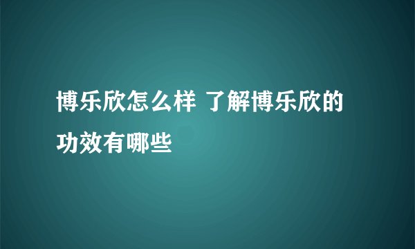 博乐欣怎么样 了解博乐欣的功效有哪些