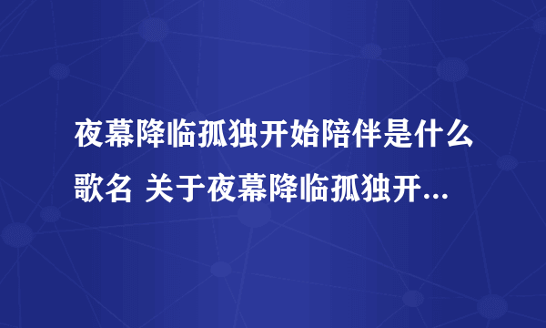 夜幕降临孤独开始陪伴是什么歌名 关于夜幕降临孤独开始陪伴的歌名简介