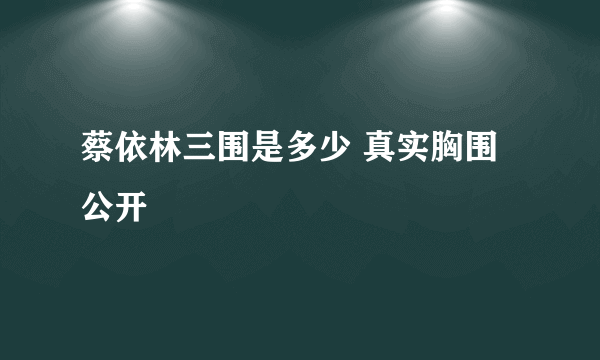 蔡依林三围是多少 真实胸围公开