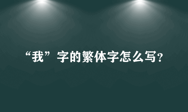 “我”字的繁体字怎么写？