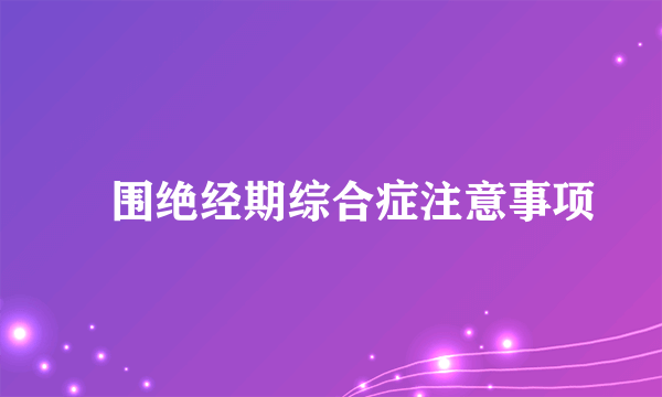 ​围绝经期综合症注意事项