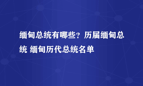 缅甸总统有哪些？历届缅甸总统 缅甸历代总统名单