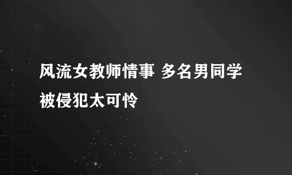 风流女教师情事 多名男同学被侵犯太可怜