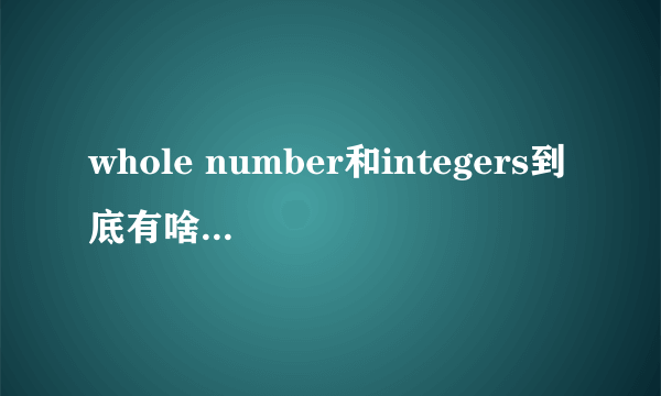 whole number和integers到底有啥区别???急!!!