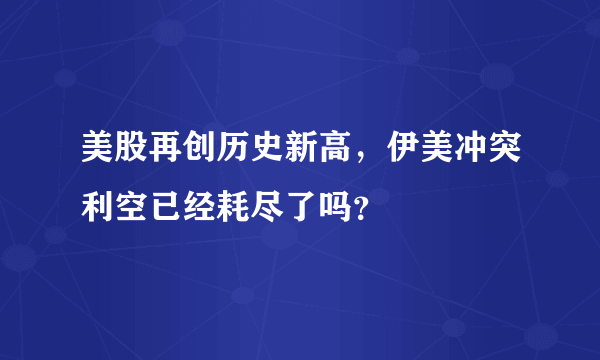 美股再创历史新高，伊美冲突利空已经耗尽了吗？