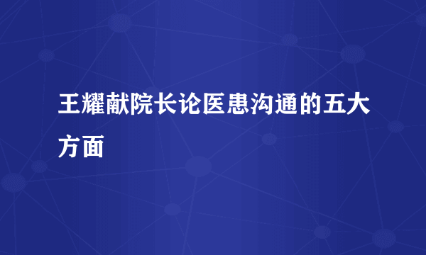 王耀献院长论医患沟通的五大方面