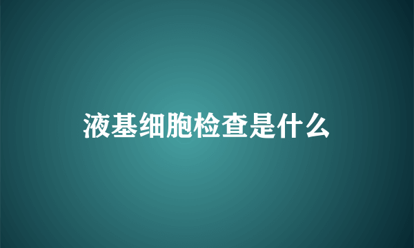 液基细胞检查是什么