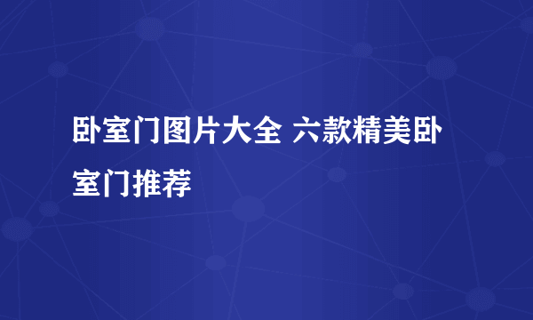 卧室门图片大全 六款精美卧室门推荐