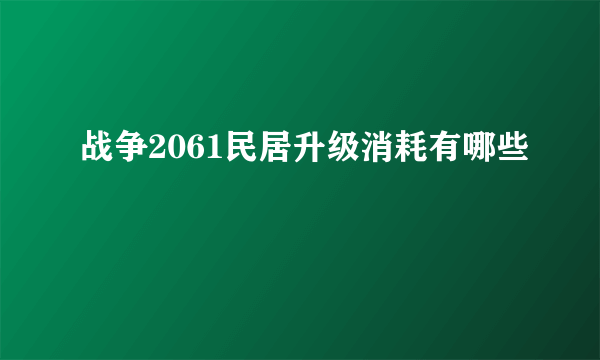 战争2061民居升级消耗有哪些