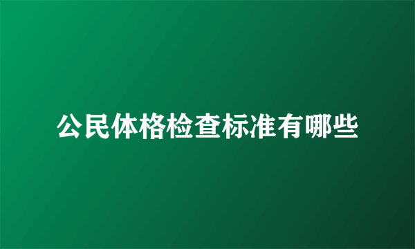 公民体格检查标准有哪些