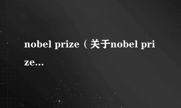 nobel prize（关于nobel prize的简介）