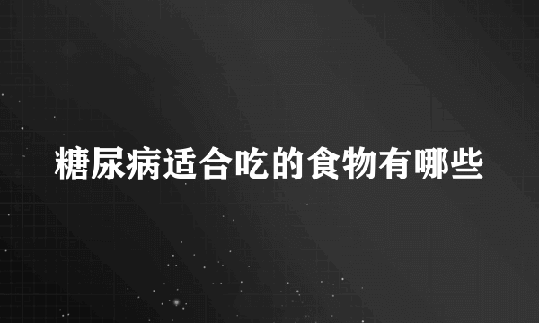 糖尿病适合吃的食物有哪些