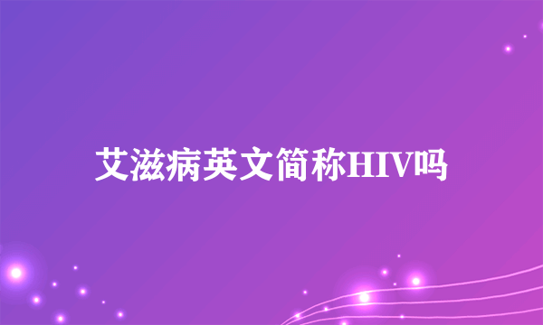 艾滋病英文简称HIV吗