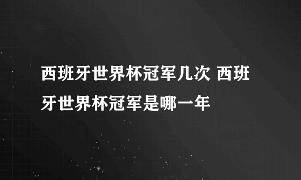 西班牙世界杯冠军几次 西班牙世界杯冠军是哪一年