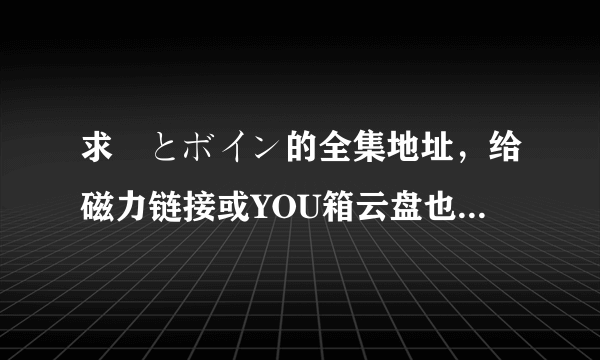 求姉とボイン的全集地址，给磁力链接或YOU箱云盘也可以，感激不尽