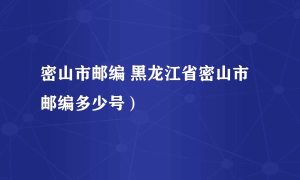 密山市邮编 黑龙江省密山市邮编多少号）