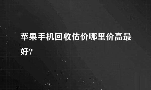 苹果手机回收估价哪里价高最好?