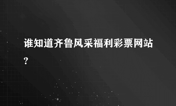 谁知道齐鲁风采福利彩票网站?