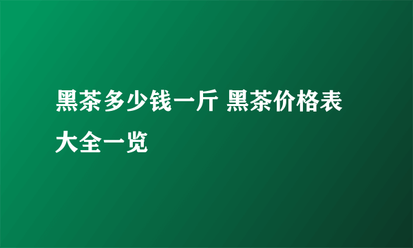 黑茶多少钱一斤 黑茶价格表大全一览