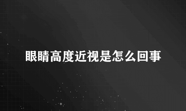 眼睛高度近视是怎么回事