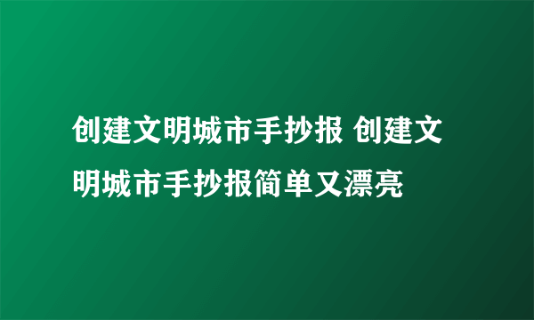 创建文明城市手抄报 创建文明城市手抄报简单又漂亮