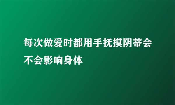 每次做爱时都用手抚摸阴蒂会不会影响身体