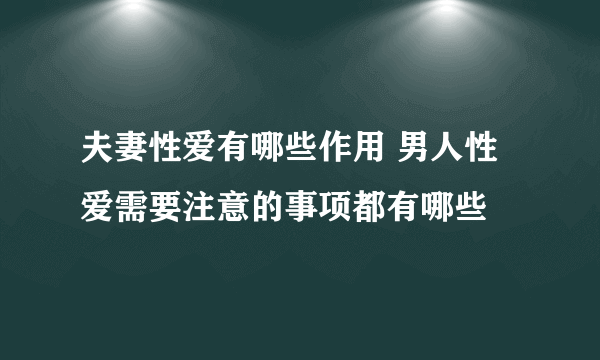 夫妻性爱有哪些作用 男人性爱需要注意的事项都有哪些