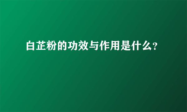 白芷粉的功效与作用是什么？