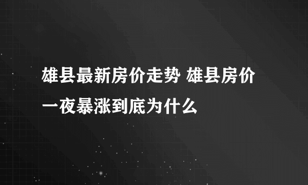 雄县最新房价走势 雄县房价一夜暴涨到底为什么