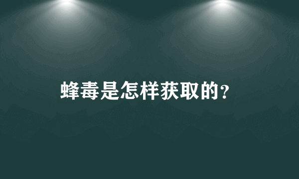 蜂毒是怎样获取的？