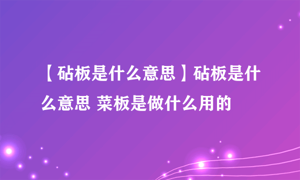 【砧板是什么意思】砧板是什么意思 菜板是做什么用的