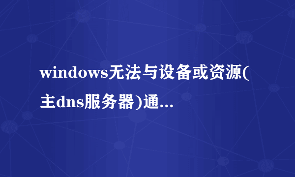 windows无法与设备或资源(主dns服务器)通信解决教程