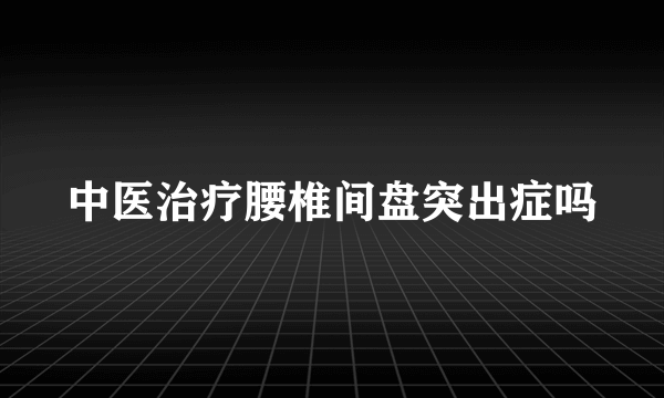 中医治疗腰椎间盘突出症吗